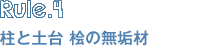Rule.4　柱トド材　桧の無垢材